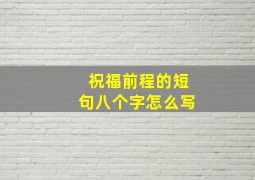 祝福前程的短句八个字怎么写