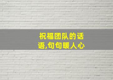 祝福团队的话语,句句暖人心