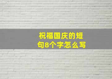 祝福国庆的短句8个字怎么写