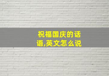 祝福国庆的话语,英文怎么说