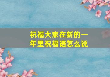 祝福大家在新的一年里祝福语怎么说