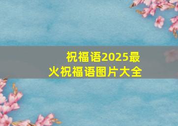 祝福语2025最火祝福语图片大全