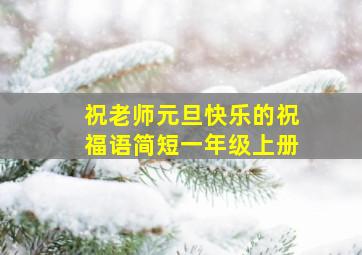 祝老师元旦快乐的祝福语简短一年级上册