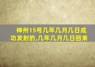 神州15号几年几月几日成功发射的,几年几月几日回来