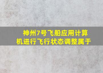 神州7号飞船应用计算机进行飞行状态调整属于