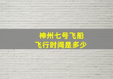 神州七号飞船飞行时间是多少