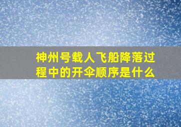 神州号载人飞船降落过程中的开伞顺序是什么