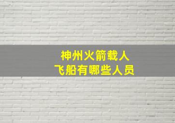 神州火箭载人飞船有哪些人员