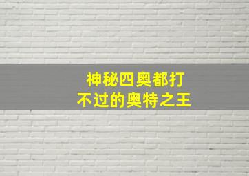 神秘四奥都打不过的奥特之王