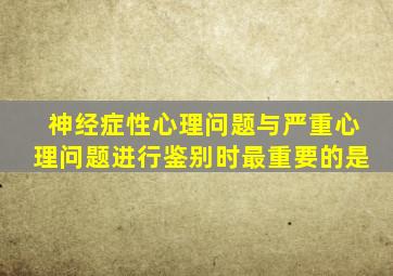 神经症性心理问题与严重心理问题进行鉴别时最重要的是