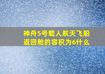 神舟5号载人航天飞船返回舱的容积为6什么