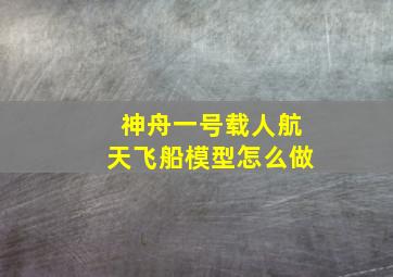 神舟一号载人航天飞船模型怎么做