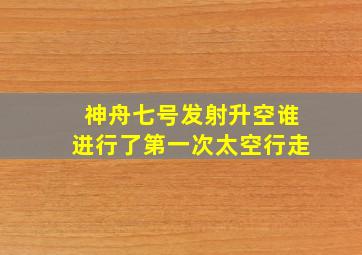 神舟七号发射升空谁进行了第一次太空行走