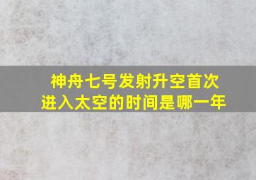 神舟七号发射升空首次进入太空的时间是哪一年