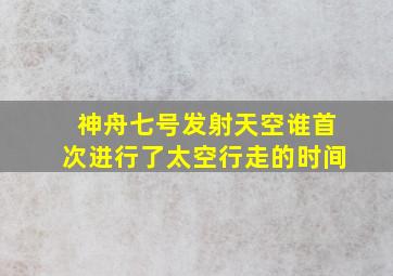 神舟七号发射天空谁首次进行了太空行走的时间