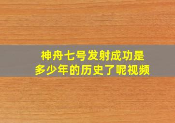 神舟七号发射成功是多少年的历史了呢视频