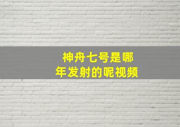 神舟七号是哪年发射的呢视频