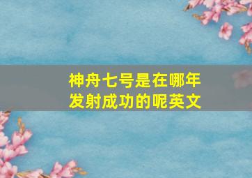 神舟七号是在哪年发射成功的呢英文