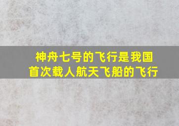 神舟七号的飞行是我国首次载人航天飞船的飞行