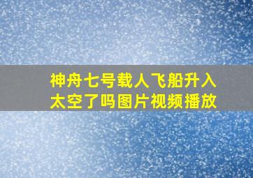 神舟七号载人飞船升入太空了吗图片视频播放