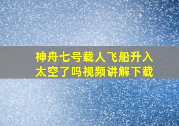 神舟七号载人飞船升入太空了吗视频讲解下载