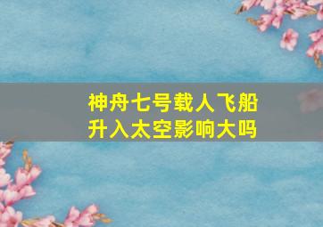 神舟七号载人飞船升入太空影响大吗