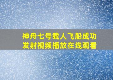 神舟七号载人飞船成功发射视频播放在线观看