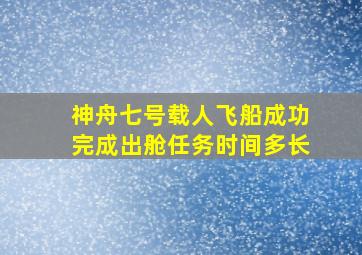 神舟七号载人飞船成功完成出舱任务时间多长