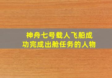 神舟七号载人飞船成功完成出舱任务的人物