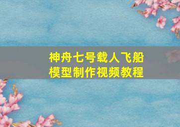 神舟七号载人飞船模型制作视频教程