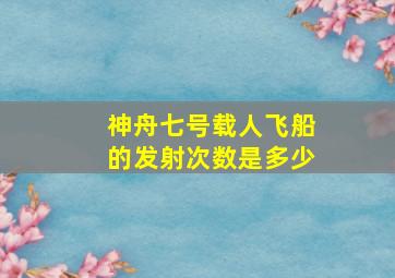 神舟七号载人飞船的发射次数是多少