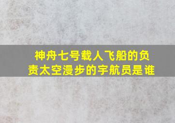 神舟七号载人飞船的负责太空漫步的宇航员是谁