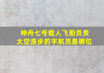 神舟七号载人飞船负责太空漫步的宇航员是哪位