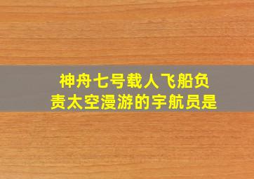 神舟七号载人飞船负责太空漫游的宇航员是