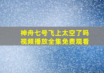 神舟七号飞上太空了吗视频播放全集免费观看