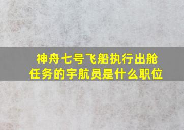 神舟七号飞船执行出舱任务的宇航员是什么职位