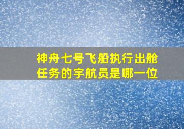 神舟七号飞船执行出舱任务的宇航员是哪一位