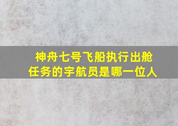 神舟七号飞船执行出舱任务的宇航员是哪一位人