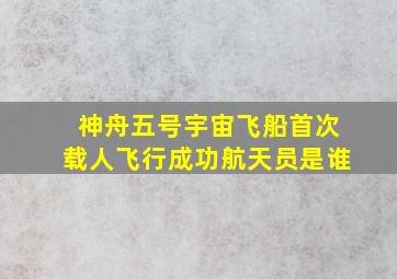 神舟五号宇宙飞船首次载人飞行成功航天员是谁