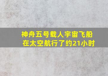 神舟五号载人宇宙飞船在太空航行了约21小时