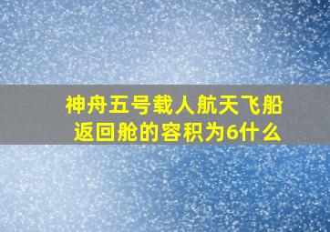 神舟五号载人航天飞船返回舱的容积为6什么