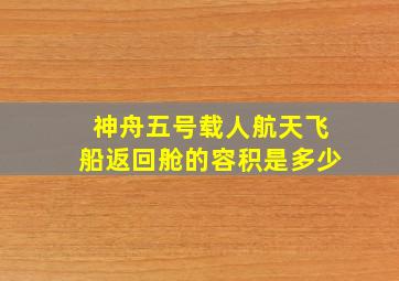 神舟五号载人航天飞船返回舱的容积是多少