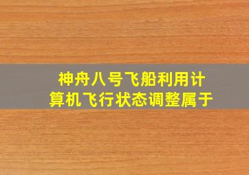 神舟八号飞船利用计算机飞行状态调整属于