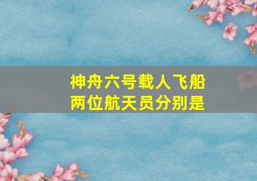 神舟六号载人飞船两位航天员分别是