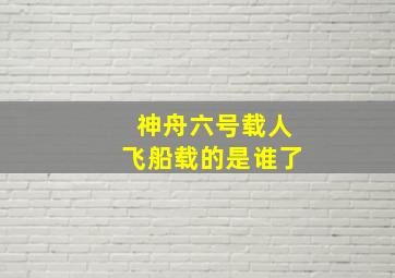 神舟六号载人飞船载的是谁了