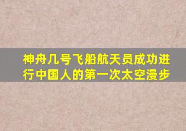 神舟几号飞船航天员成功进行中国人的第一次太空漫步