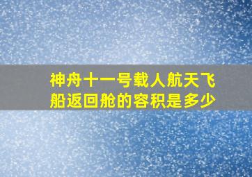 神舟十一号载人航天飞船返回舱的容积是多少