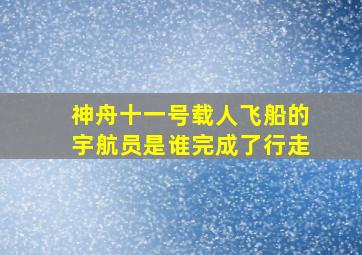 神舟十一号载人飞船的宇航员是谁完成了行走