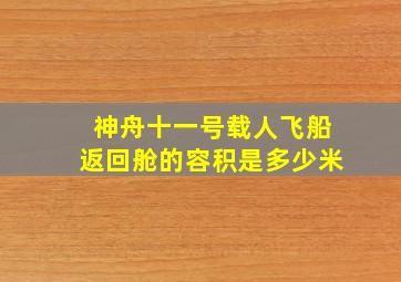 神舟十一号载人飞船返回舱的容积是多少米