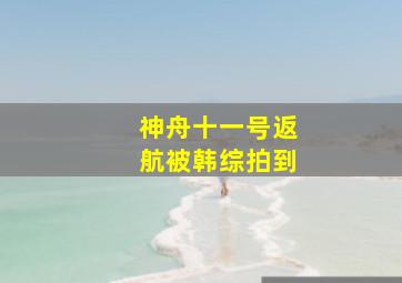 神舟十一号返航被韩综拍到